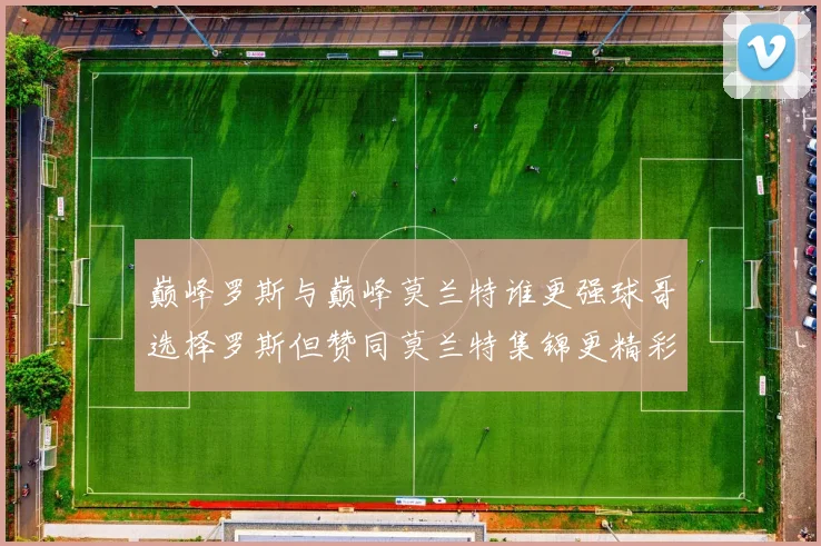 巅峰罗斯与巅峰莫兰特谁更强球哥选择罗斯但赞同莫兰特集锦更精彩