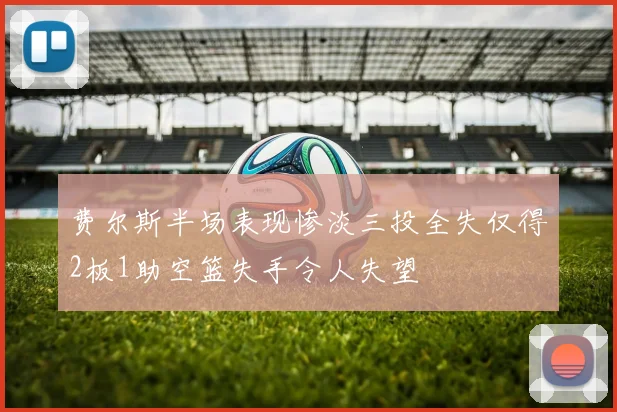 费尔斯半场表现惨淡三投全失仅得2板1助空篮失手令人失望
