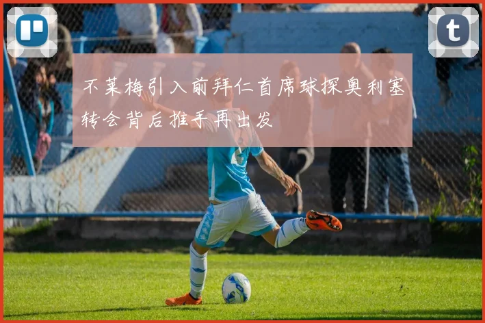 不莱梅引入前拜仁首席球探奥利塞转会背后推手再出发