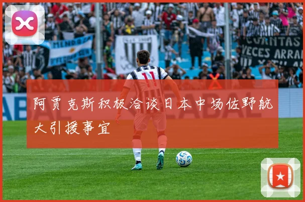 阿贾克斯积极洽谈日本中场佐野航大引援事宜