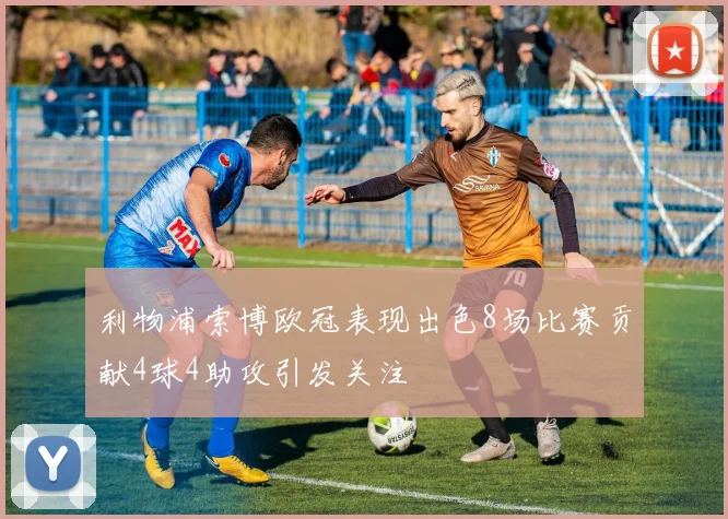 利物浦索博欧冠表现出色8场比赛贡献4球4助攻引发关注