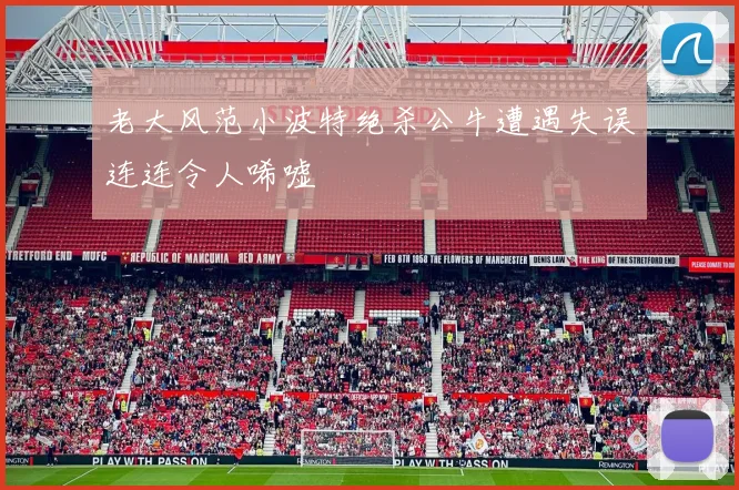 老大风范小波特绝杀公牛遭遇失误连连令人唏嘘