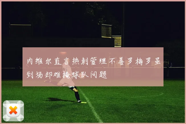 内维尔直言热刺管理不善罗梅罗虽到场却难掩球队问题
