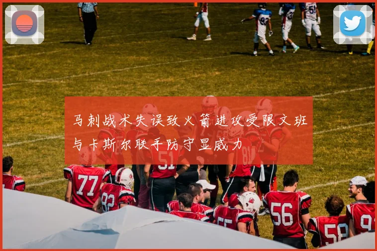 马刺战术失误致火箭进攻受限文班与卡斯尔联手防守显威力