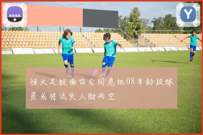 恒大足校面临合同危机08年龄段球员或将流失人财两空